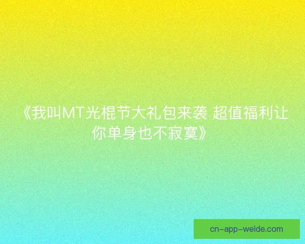 《我叫MT光棍节大礼包来袭 超值福利让你单身也不寂寞》